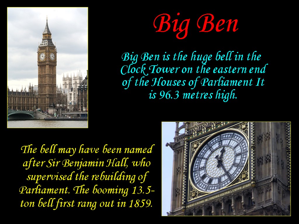 Big Ben Big Ben is the huge bell in the Clock Tower on the